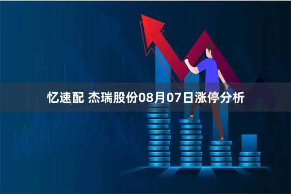 忆速配 杰瑞股份08月07日涨停分析