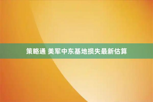 策略通 美军中东基地损失最新估算