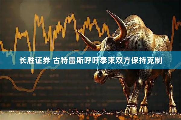长胜证券 古特雷斯呼吁泰柬双方保持克制