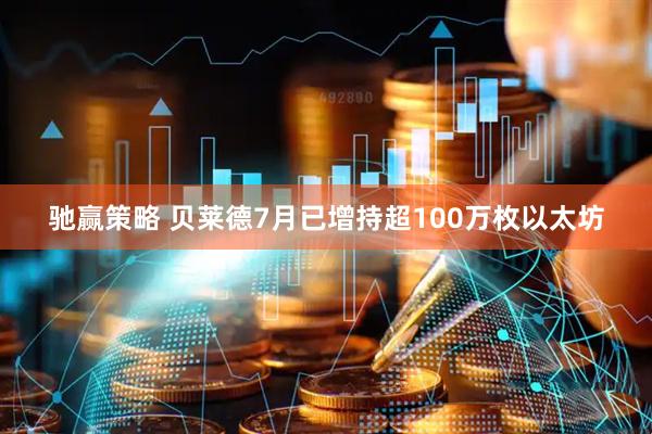 驰赢策略 贝莱德7月已增持超100万枚以太坊